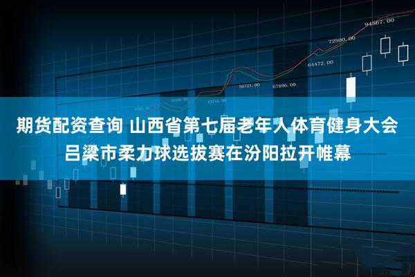 期货配资查询 山西省第七届老年人体育健身大会吕梁市柔力球选拔赛在汾阳拉开帷幕