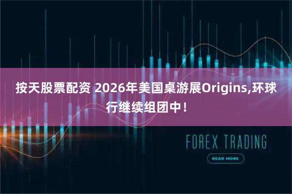 按天股票配资 2026年美国桌游展Origins,环球行继续组团中！
