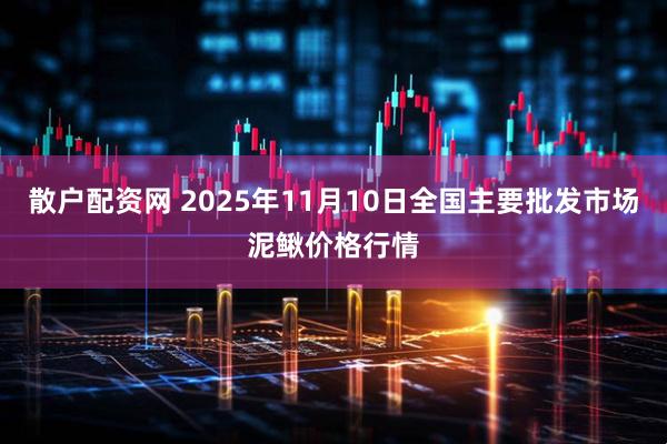 散户配资网 2025年11月10日全国主要批发市场泥鳅价格行情