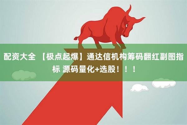 配资大全 【极点起爆】通达信机构筹码翻红副图指标 源码量化+选股！！！